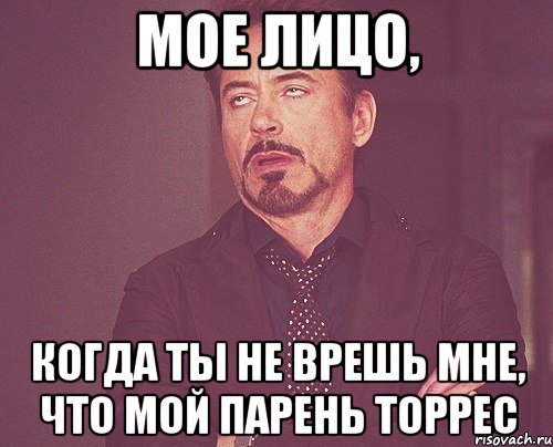 мое лицо, когда ты не врешь мне, что мой парень торрес, Мем твое выражение лица