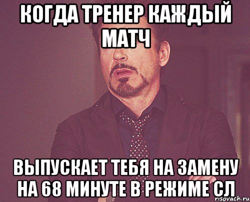 когда тренер каждый матч выпускает тебя на замену на 68 минуте в режиме сл, Мем твое выражение лица