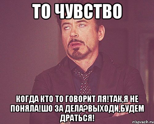 то чувство когда кто то говорит ля!так,я не поняла!шо за дела?выходи,будем драться!, Мем твое выражение лица