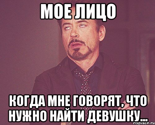 мое лицо когда мне говорят, что нужно найти девушку..., Мем твое выражение лица