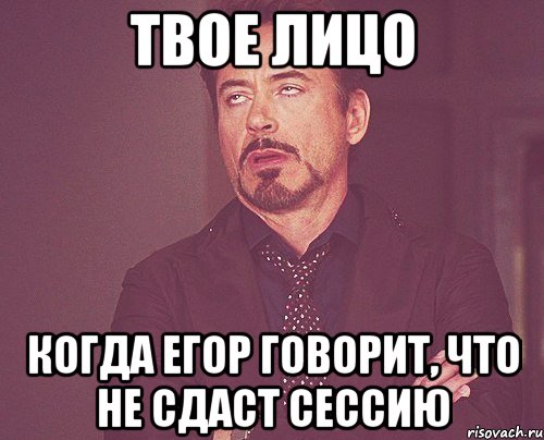 твое лицо когда егор говорит, что не сдаст сессию, Мем твое выражение лица