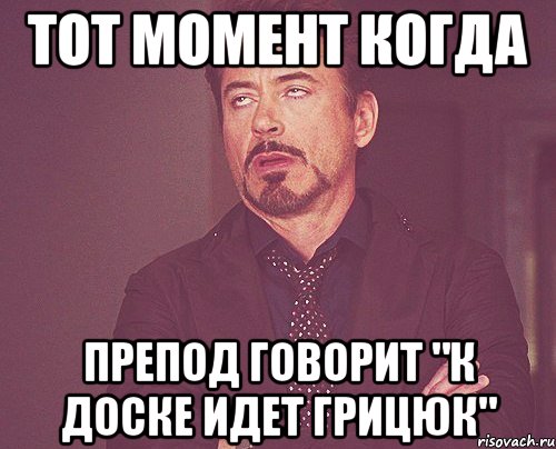 тот момент когда препод говорит "к доске идет грицюк", Мем твое выражение лица