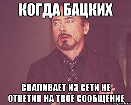 когда бацких сваливает из сети не ответив на твое сообщение, Мем твое выражение лица