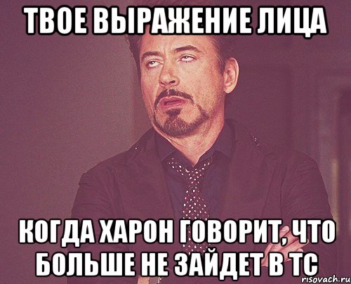 твое выражение лица когда харон говорит, что больше не зайдет в тс, Мем твое выражение лица