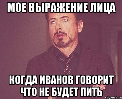 мое выражение лица когда иванов говорит что не будет пить, Мем твое выражение лица