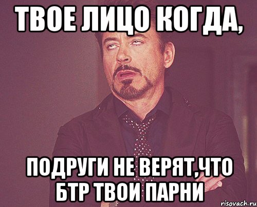 твое лицо когда, подруги не верят,что бтр твои парни, Мем твое выражение лица