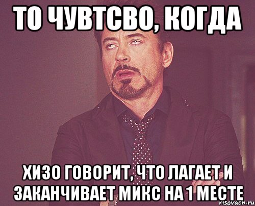 то чувтсво, когда хизо говорит, что лагает и заканчивает микс на 1 месте, Мем твое выражение лица