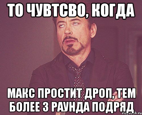 то чувтсво, когда макс простит дроп, тем более 3 раунда подряд, Мем твое выражение лица