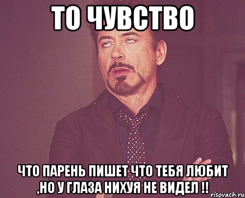 то чувство что парень пишет что тебя любит ,но у глаза нихуя не видел !!, Мем твое выражение лица