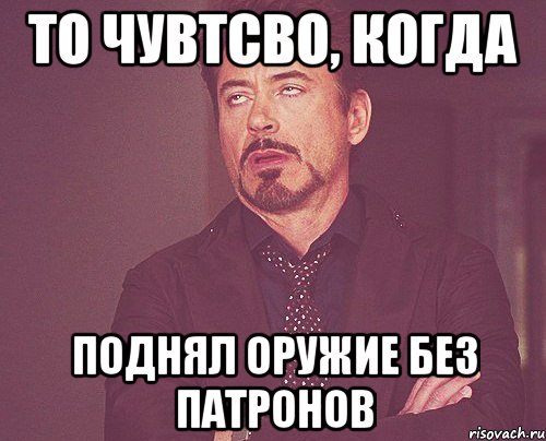 то чувтсво, когда поднял оружие без патронов, Мем твое выражение лица