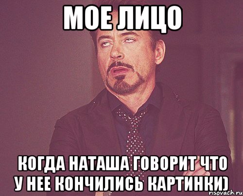 мое лицо когда наташа говорит что у нее кончились картинки), Мем твое выражение лица