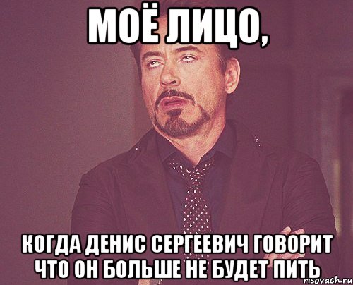 моё лицо, когда денис сергеевич говорит что он больше не будет пить, Мем твое выражение лица