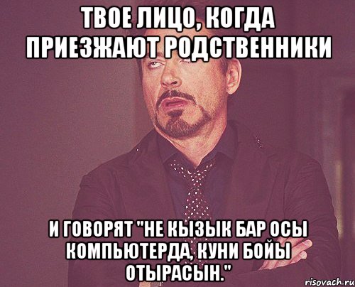 твое лицо, когда приезжают родственники и говорят "не кызык бар осы компьютерда, куни бойы отырасын.", Мем твое выражение лица