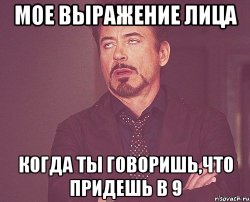 мое выражение лица когда ты говоришь,что придешь в 9, Мем твое выражение лица