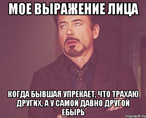 мое выражение лица когда бывшая упрекает, что трахаю других, а у самой давно другой ебырь, Мем твое выражение лица