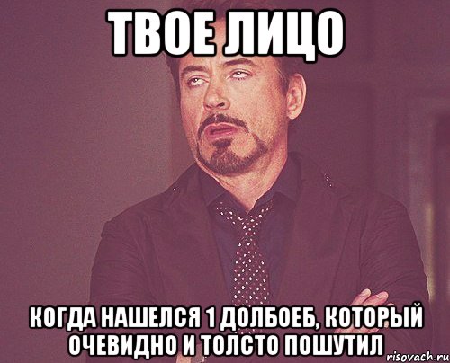 твое лицо когда нашелся 1 долбоеб, который очевидно и толсто пошутил