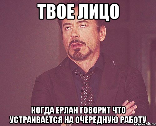 твое лицо когда ерлан говорит что устраивается на очередную работу, Мем твое выражение лица