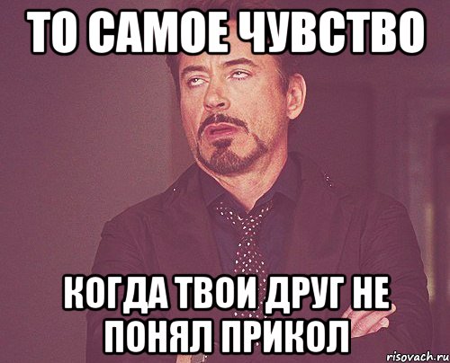 то самое чувство когда твои друг не понял прикол, Мем твое выражение лица