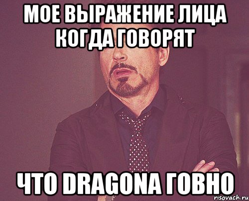 мое выражение лица когда говорят что dragona говно, Мем твое выражение лица