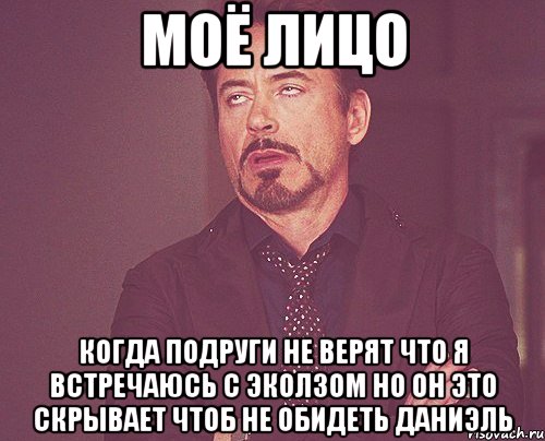 моё лицо когда подруги не верят что я встречаюсь с эколзом но он это скрывает чтоб не обидеть даниэль, Мем твое выражение лица