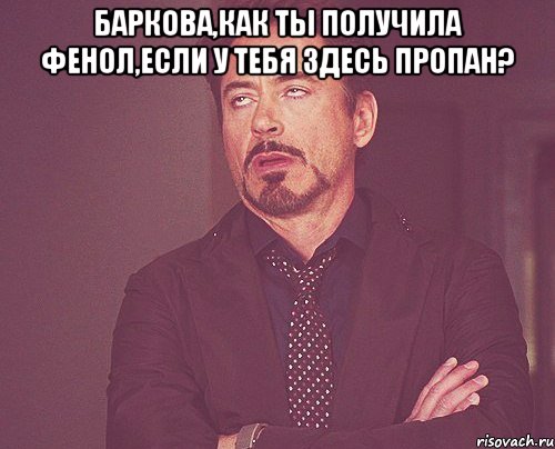 баркова,как ты получила фенол,если у тебя здесь пропан? , Мем твое выражение лица