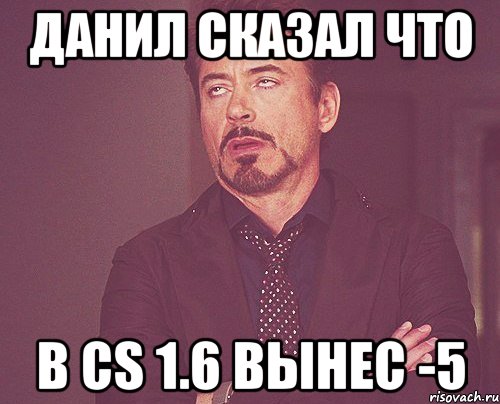 данил сказал что в cs 1.6 вынес -5, Мем твое выражение лица