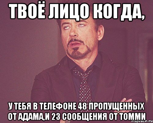 твоё лицо когда, у тебя в телефоне 48 пропущенных от адама,и 23 сообщения от томми, Мем твое выражение лица