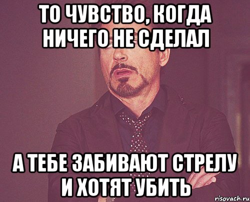 то чувство, когда ничего не сделал а тебе забивают стрелу и хотят убить, Мем твое выражение лица