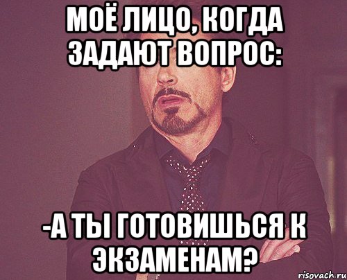 моё лицо, когда задают вопрос: -а ты готовишься к экзаменам?, Мем твое выражение лица