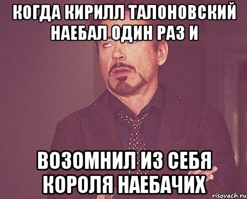 когда кирилл талоновский наебал один раз и возомнил из себя короля наебачих, Мем твое выражение лица