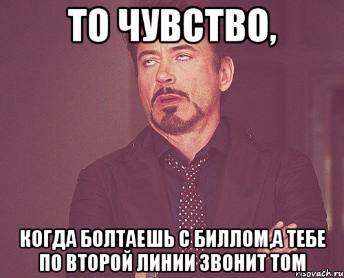 то чувство, когда болтаешь с биллом,а тебе по второй линии звонит том, Мем твое выражение лица