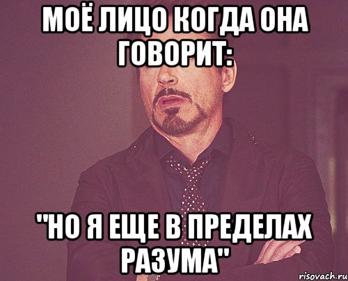 моё лицо когда она говорит: "но я еще в пределах разума", Мем твое выражение лица