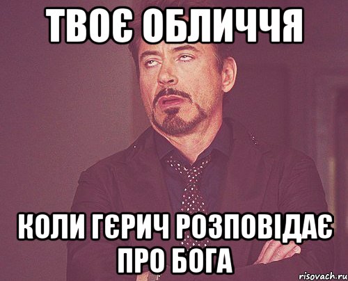 твоє обличчя коли гєрич розповідає про бога, Мем твое выражение лица