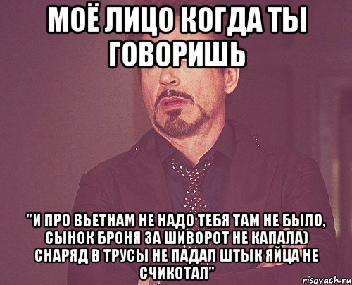 моё лицо когда ты говоришь "и про вьетнам не надо тебя там не было, сынок броня за шиворот не капала) снаряд в трусы не падал штык яйца не счикотал", Мем твое выражение лица