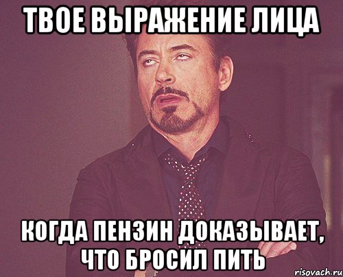 твое выражение лица когда пензин доказывает, что бросил пить, Мем твое выражение лица