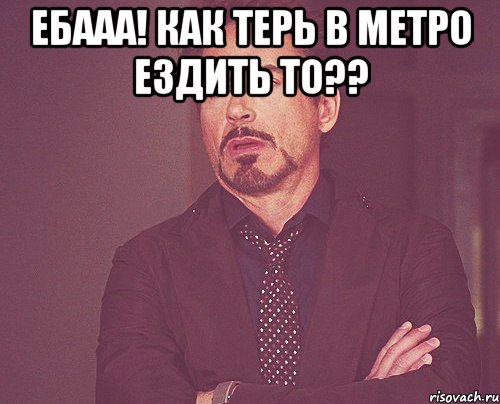 ебааа! как терь в метро ездить то?? , Мем твое выражение лица