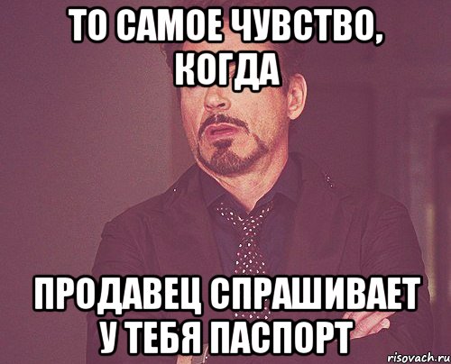 то самое чувство, когда продавец спрашивает у тебя паспорт, Мем твое выражение лица