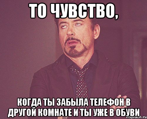 то чувство, когда ты забыла телефон в другой комнате и ты уже в обуви, Мем твое выражение лица