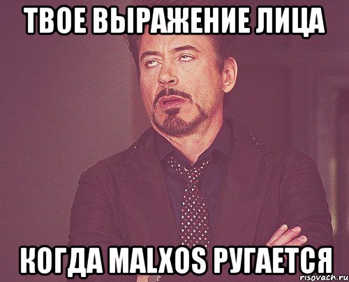 твое выражение лица когда malxos ругается, Мем твое выражение лица