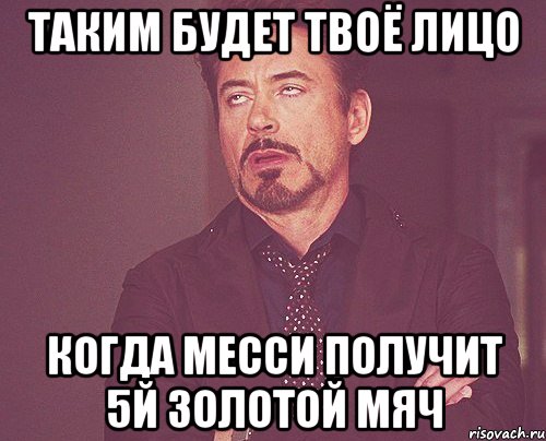 таким будет твоё лицо когда месси получит 5й золотой мяч, Мем твое выражение лица