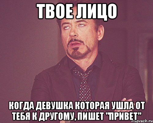 твое лицо когда девушка которая ушла от тебя к другому, пишет "привет", Мем твое выражение лица