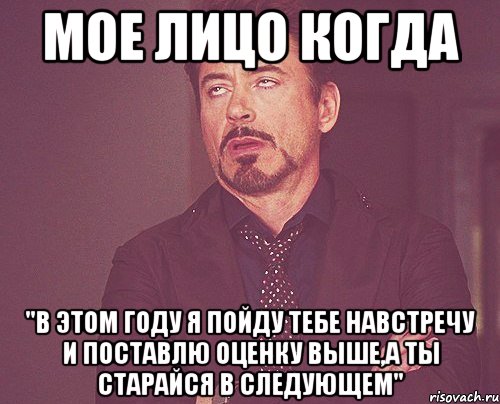 мое лицо когда "в этом году я пойду тебе навстречу и поставлю оценку выше,а ты старайся в следующем", Мем твое выражение лица