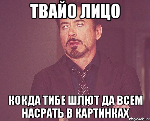 твайо лицо кокда тибе шлют да всем насрать в картинках, Мем твое выражение лица