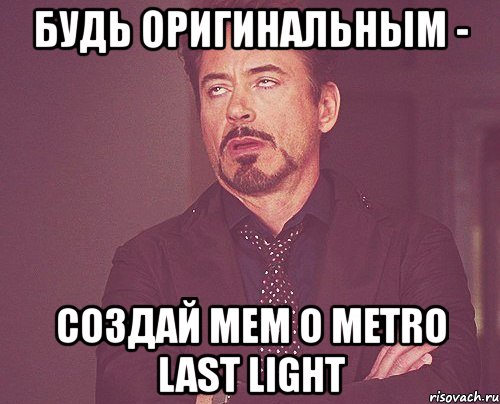 будь оригинальным - создай мем о metro last light, Мем твое выражение лица