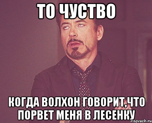 то чуство когда волхон говорит,что порвет меня в лесенку, Мем твое выражение лица