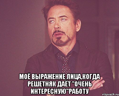  моё выражение лица,когда решетняк даёт "очень интересную"работу, Мем твое выражение лица