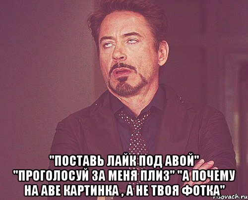  "поставь лайк под авой" "проголосуй за меня плиз" "а почему на аве картинка , а не твоя фотка", Мем твое выражение лица