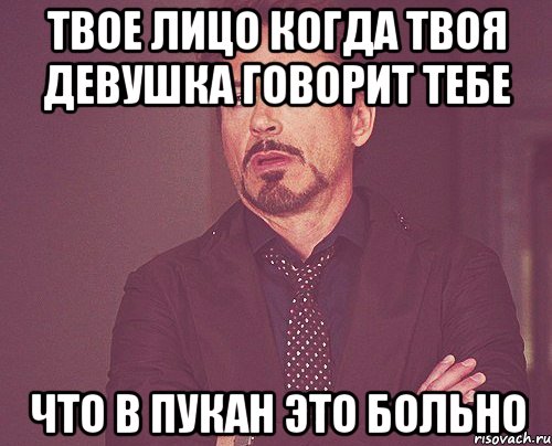 твое лицо когда твоя девушка говорит тебе что в пукан это больно, Мем твое выражение лица