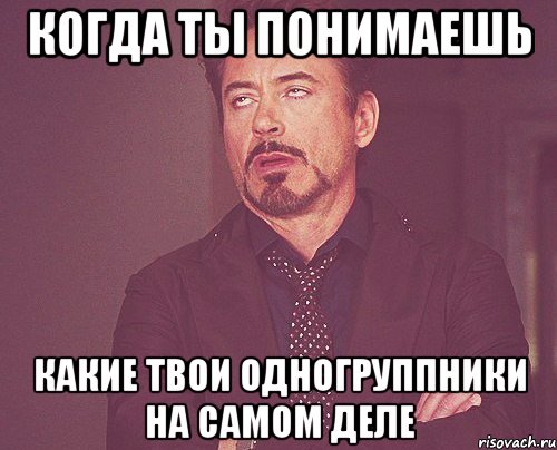 когда ты понимаешь какие твои одногруппники на самом деле, Мем твое выражение лица