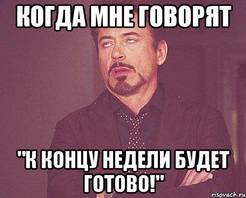 когда мне говорят "к концу недели будет готово!", Мем твое выражение лица